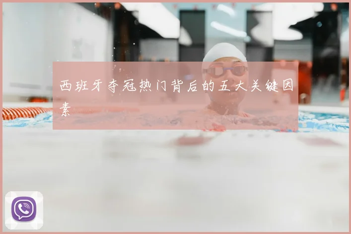 西班牙夺冠热门背后的五大关键因素
