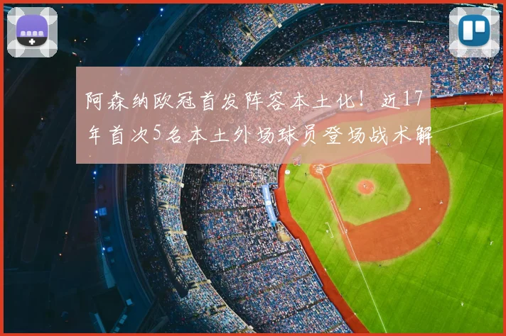 阿森纳欧冠首发阵容本土化！近17年首次5名本土外场球员登场战术解析